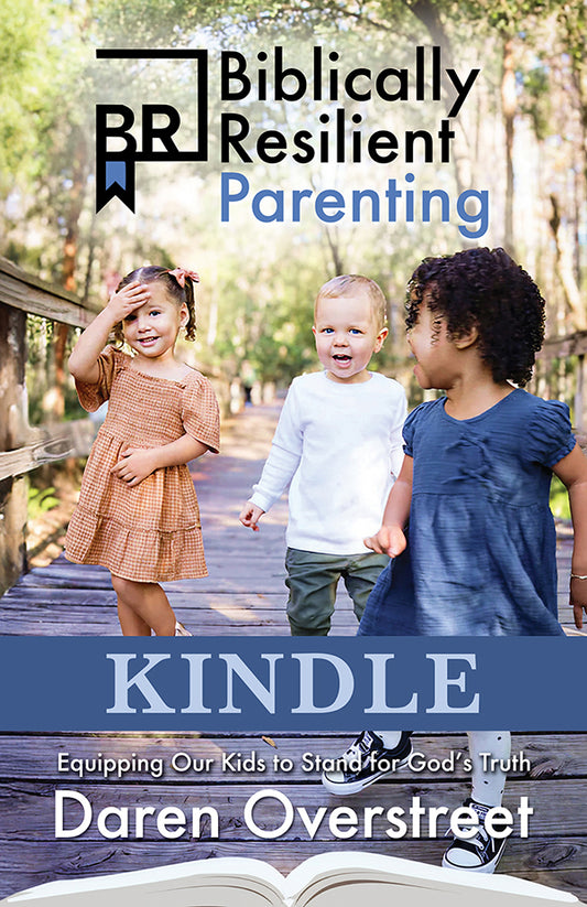 Biblically Resilient Parenting—Equipping Our Kids to Stand for God’s Truth KINDLE